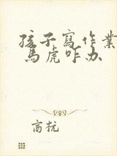 孩子写作业磨蹭 马虎咋办