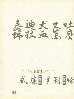 泰迪犬又吐又拉稀拉血怎么办