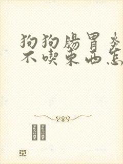 狗狗肠胃炎三天不吃东西怎么办