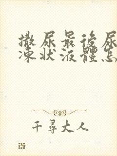 撒尿最后尿出果冻状液体怎么回事