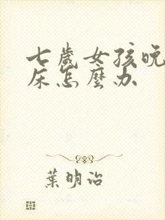 七岁女孩晚上尿床怎么办