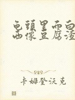 龟头里面白色东西像豆腐渣