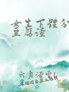 女生下体分泌物豆腐渣