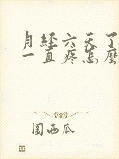 月经六天了肚子一直疼怎么回事呢