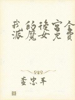 我的后宫全是反派魔女免费,漫画