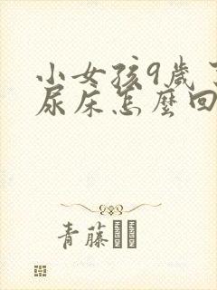 小女孩9岁了还尿床怎么回事呢