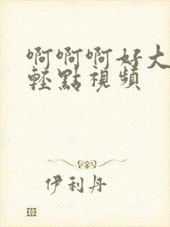 啊啊啊好大好爽轻点视频