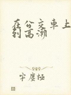 在公交车上被插到高潮