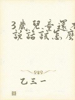 3岁儿童还不会说话该怎么办