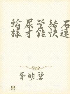 输尿管结石怎么样才能快速下来