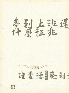 梦到上班迟到是什么征兆