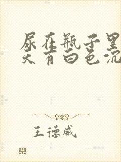 尿在瓶子里第二天有白色沉淀物