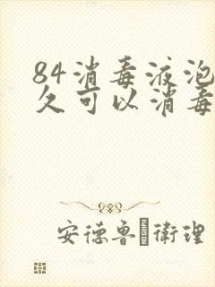 84消毒液泡多久可以消毒
