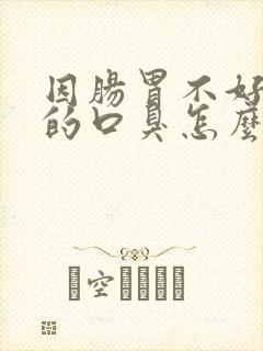 因肠胃不好引起的口臭怎么办