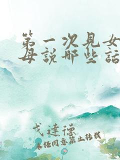 第一次见女方父母说哪些话题