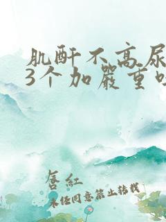 肌酐不高尿蛋白3个加严重吗