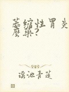 萎缩性胃炎吃什么药?