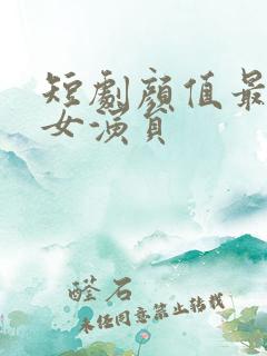 短剧颜值最高的女演员