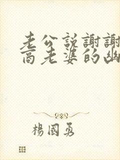 老公说谢谢高情商老婆的幽默回复