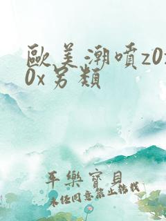 欧美潮喷z0z0x另类