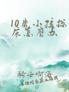 10岁小孩总尿床怎么办