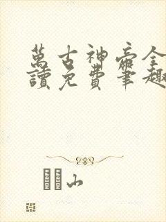 万古神帝全文阅读免费笔趣阁