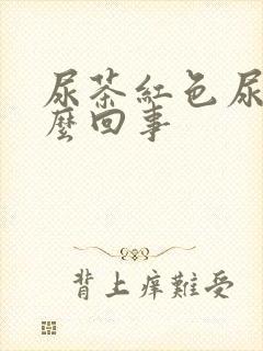 尿茶红色尿是怎么回事