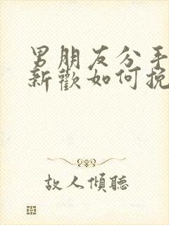 男朋友分手就有新欢如何挽回