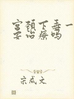 宫颈下垂一度需要治疗吗