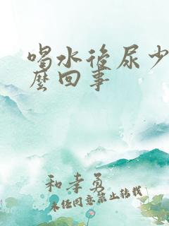 喝水后尿少是怎么回事