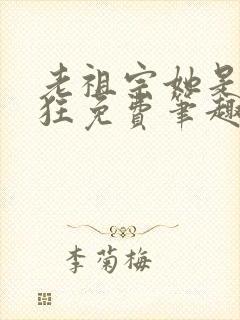 老祖宗她是真的狂免费笔趣阁