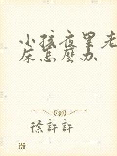 小孩夜里老是尿床怎么办