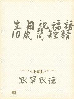 生日祝福语女孩10岁简短精辟