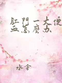 肛门一大便就流血怎么办