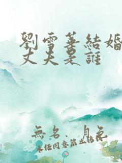 刘雪华结婚了吗丈夫是谁