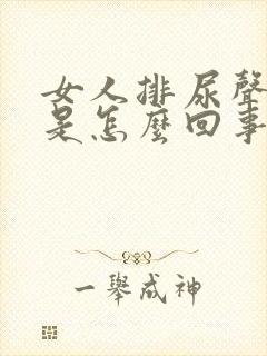 女人排尿声音大是怎么回事