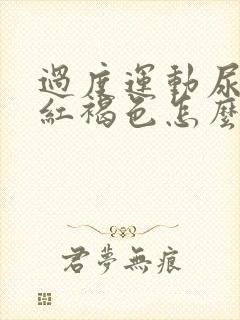 过度运动尿液发红褐色怎么回事