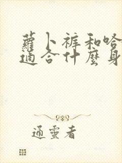 萝卜裤和哈伦裤适合什么身材