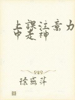 上课注意力不集中走神