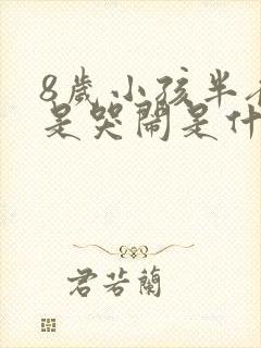 8岁小孩半夜老是哭闹是什么原因