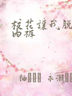 校花让我脱她的内裤