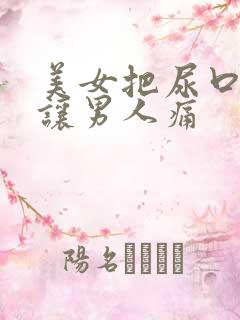 美女把尿口扒开让男人痛