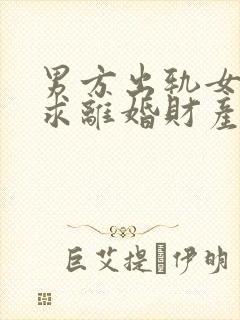 男方出轨女方要求离婚财产怎么分割