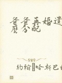 爸爸再婚遗产怎么分配