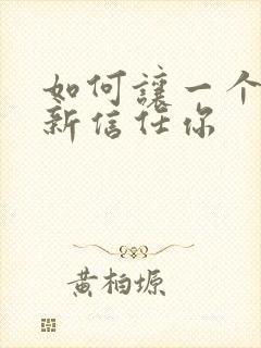 如何让一个人重新信任你