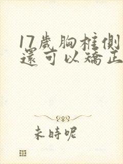 17岁胸椎侧弯还可以矫正吗