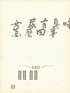 女 尿有臭味是怎么回事