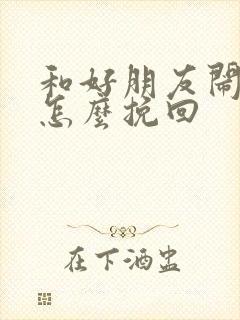 和好朋友闹矛盾怎么挽回