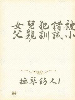 女儿犯错被豪门父亲训诫小说