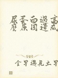 尿蛋白过高是什么原因造成的